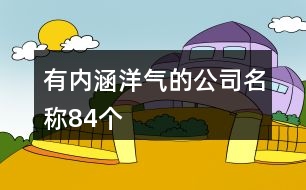 有內(nèi)涵洋氣的公司名稱84個