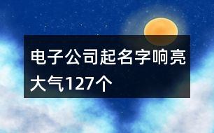 電子公司起名字響亮大氣127個(gè)