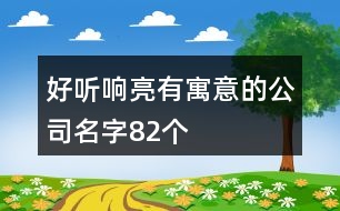 好聽響亮有寓意的公司名字82個