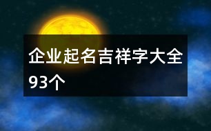 企業(yè)起名吉祥字大全93個