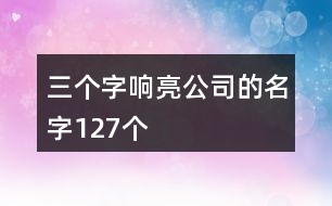 三個字響亮公司的名字127個