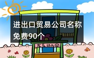 進出口貿易公司名稱免費90個