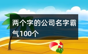 兩個字的公司名字霸氣100個