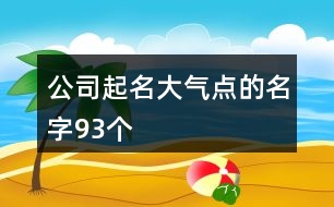 公司起名大氣點的名字93個