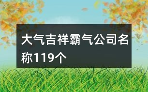 大氣吉祥霸氣公司名稱119個(gè)