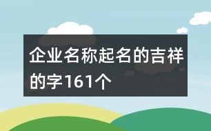 企業(yè)名稱起名的吉祥的字161個(gè)