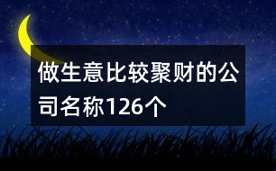 做生意比較聚財(cái)?shù)墓久Q126個