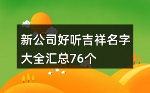 新公司好聽吉祥名字大全匯總76個(gè)