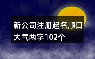 新公司注冊(cè)起名順口大氣兩字102個(gè)