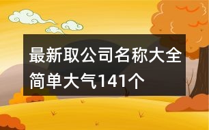 最新取公司名稱大全簡單大氣141個