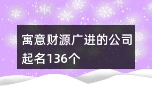 寓意財(cái)源廣進(jìn)的公司起名136個(gè)