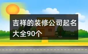 吉祥的裝修公司起名大全90個