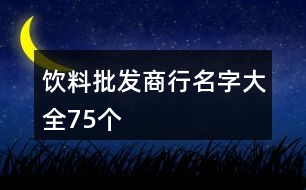 飲料批發(fā)商行名字大全75個