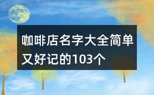 咖啡店名字大全簡(jiǎn)單又好記的103個(gè)