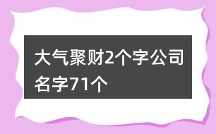 大氣聚財(cái)2個(gè)字公司名字71個(gè)