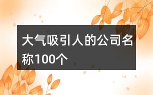 大氣吸引人的公司名稱100個(gè)