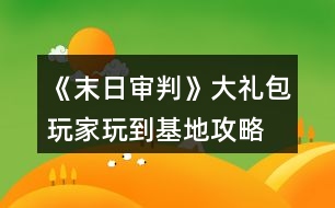 《末日審判》大禮包玩家玩到基地攻略