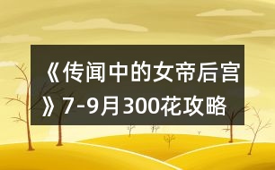 《傳聞中的女帝后宮》7-9月300花攻略