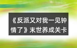 《反派又對我一見鐘情了》末世養(yǎng)成關卡金錢攻略