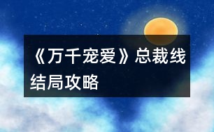 《萬千寵愛》總裁線結局攻略