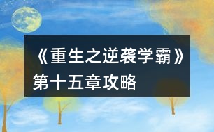 《重生之逆襲學霸》第十五章攻略