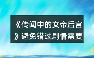 《傳聞中的女帝后宮》避免錯(cuò)過劇情需要的注意事項(xiàng)