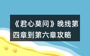 《君心莫問(wèn)》晚線第四章到第六章攻略