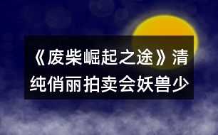 《廢柴崛起之途》清純俏麗拍賣會妖獸少女芷若攻略