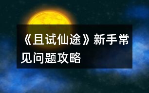 《且試仙途》新手常見問題攻略