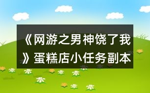 《網(wǎng)游之男神饒了我》蛋糕店小任務副本攻略