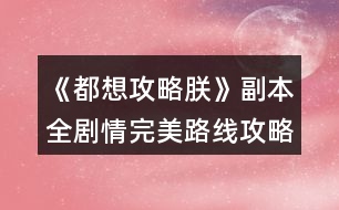 《都想攻略朕》副本全劇情完美路線(xiàn)攻略