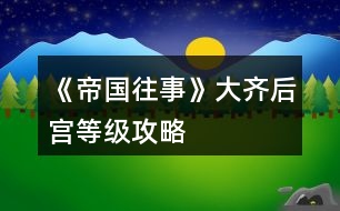 《帝國往事》大齊后宮等級(jí)攻略