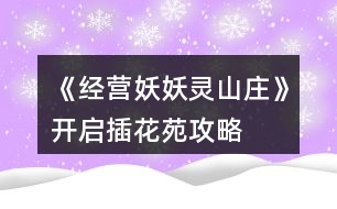 《經(jīng)營妖妖靈山莊》開啟插花苑攻略