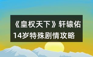 《皇權(quán)天下》軒轅佑14歲特殊劇情攻略