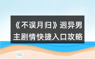 《不誤月歸》迥異男主劇情快捷入口攻略