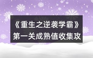 《重生之逆襲學(xué)霸》第一關(guān)成熟值收集攻略