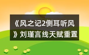 《風(fēng)之記2側(cè)耳聽(tīng)風(fēng)》劉瑾言線(xiàn)天賦重置攻略