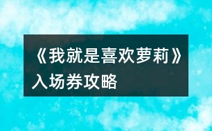 《我就是喜歡蘿莉》入場(chǎng)券攻略