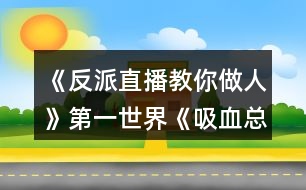 《反派直播教你做人》第一世界《吸血總裁輕輕咬》完整攻略