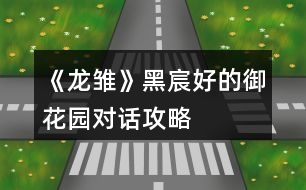 《龍雛》黑宸好的御花園對話攻略