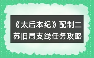 《太后本紀(jì)》配制二蘇舊局支線任務(wù)攻略