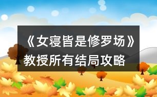 《女寢皆是修羅場(chǎng)》教授所有結(jié)局攻略