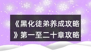 《黑化徒弟養(yǎng)成攻略》第一至二十章攻略