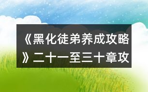 《黑化徒弟養(yǎng)成攻略》二十一至三十章攻略