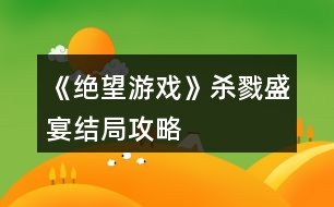 《絕望游戲》殺戮盛宴結局攻略