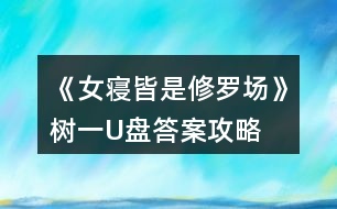 《女寢皆是修羅場(chǎng)》樹(shù)一U盤(pán)答案攻略