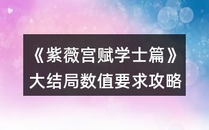 《紫薇宮賦學(xué)士篇》大結(jié)局?jǐn)?shù)值要求攻略