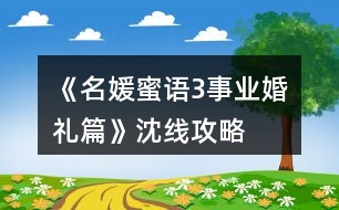 《名媛蜜語(yǔ)3事業(yè)婚禮篇》沈線攻略