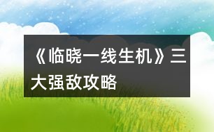 《臨曉一線生機(jī)》三大強(qiáng)敵攻略