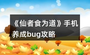 《仙者食為道》手機養(yǎng)成bug攻略